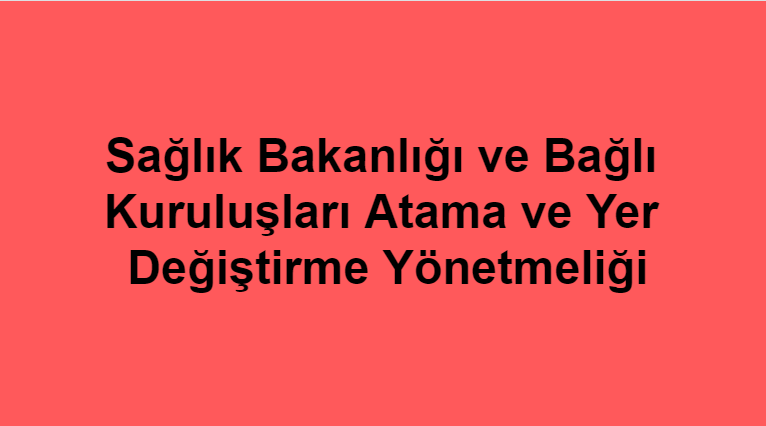 Sağlık Bakanlığı ve Bağlı Kuruluşları Atama ve Yer Değiştirme Yönetmeliği