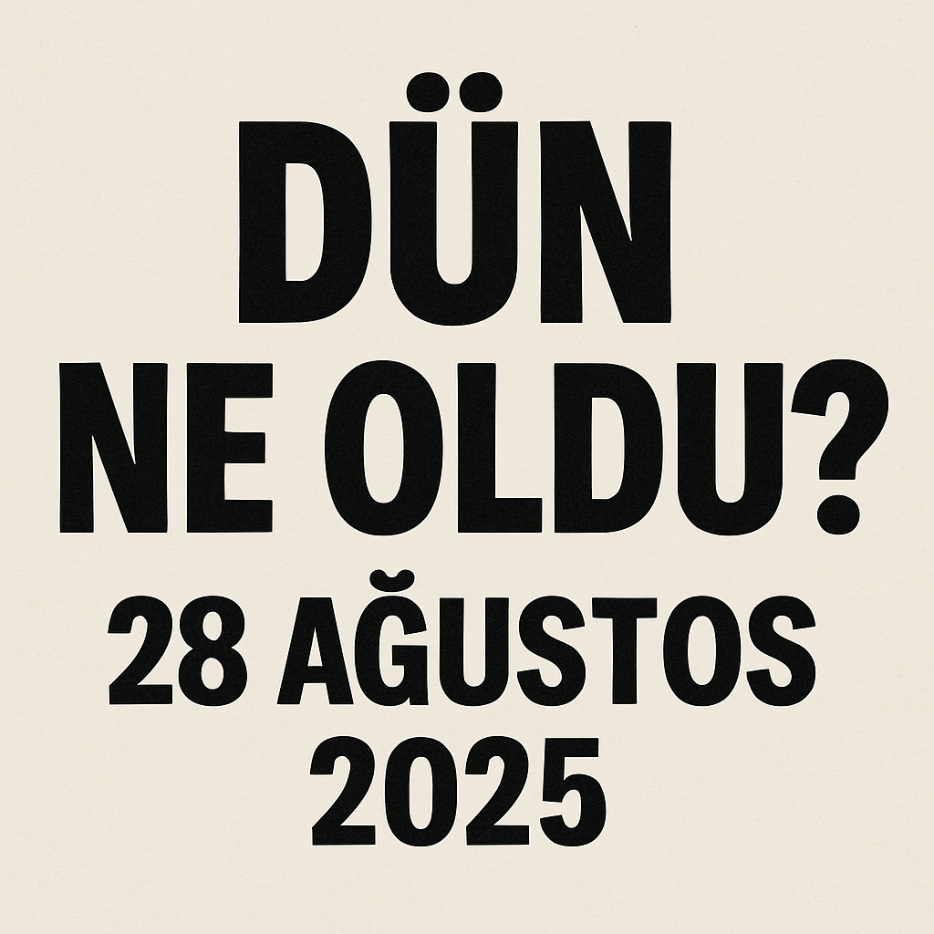 DÜN NE OLDU? 28 AĞUSTOS 2025